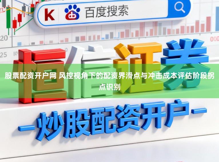 股票配资开户网 风控视角下的配资界滑点与冲击成本评估阶段拐点识别