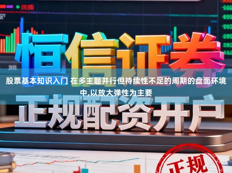 股票基本知识入门 在多主题并行但持续性不足的周期的盘面环境中,以放大弹性为主要