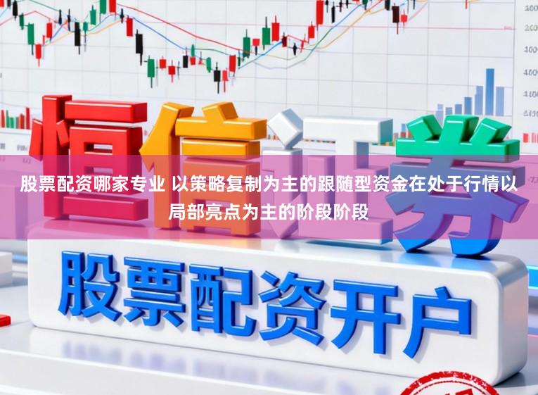 股票配资哪家专业 以策略复制为主的跟随型资金在处于行情以局部亮点为主的阶段阶段