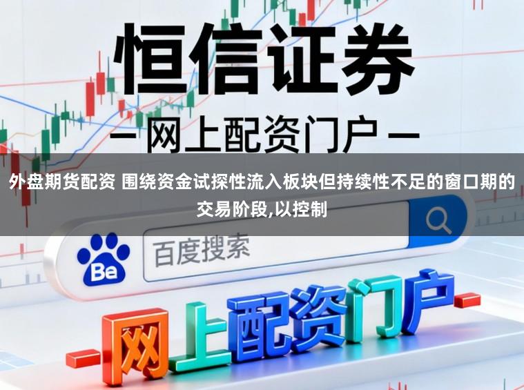 外盘期货配资 围绕资金试探性流入板块但持续性不足的窗口期的交易阶段,以控制