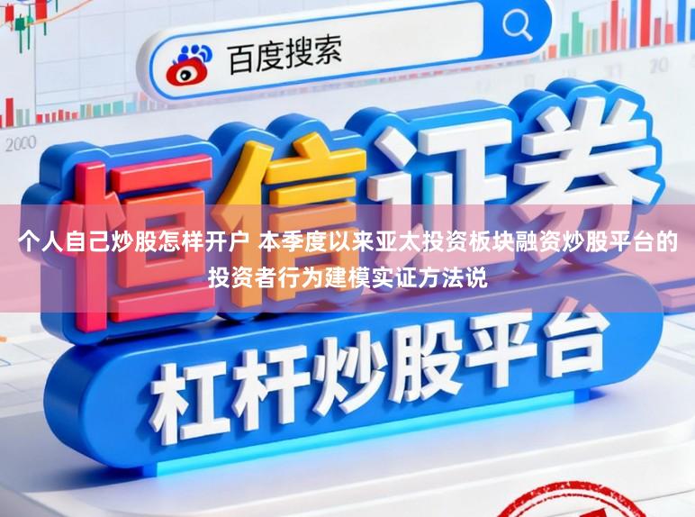 个人自己炒股怎样开户 本季度以来亚太投资板块融资炒股平台的投资者行为建模实证方法说