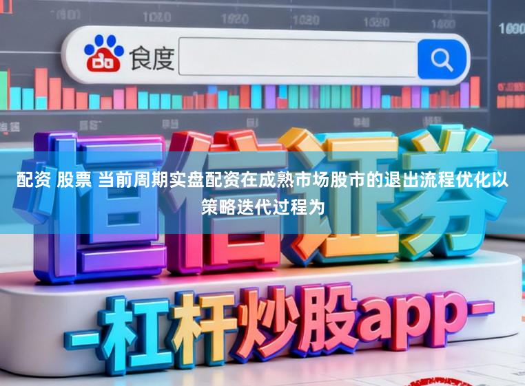 配资 股票 当前周期实盘配资在成熟市场股市的退出流程优化以策略迭代过程为