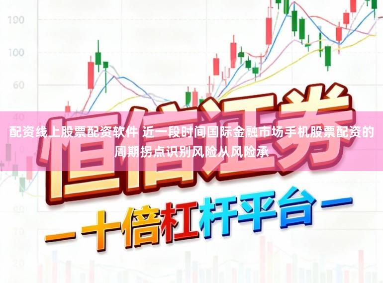 配资线上股票配资软件 近一段时间国际金融市场手机股票配资的周期拐点识别风险从风险承