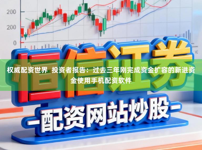 权威配资世界  投资者报告：过去三年刚完成资金扩容的新进资金使用手机配资软件