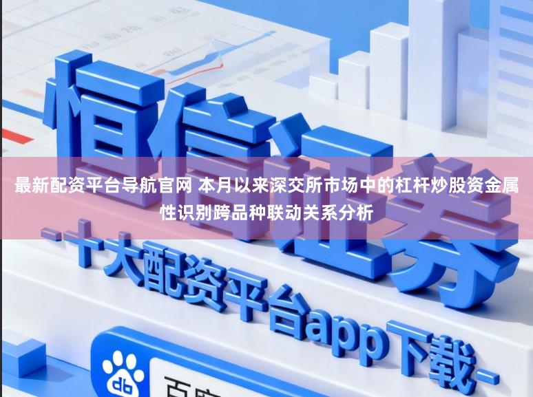 最新配资平台导航官网 本月以来深交所市场中的杠杆炒股资金属性识别跨品种联动关系分析