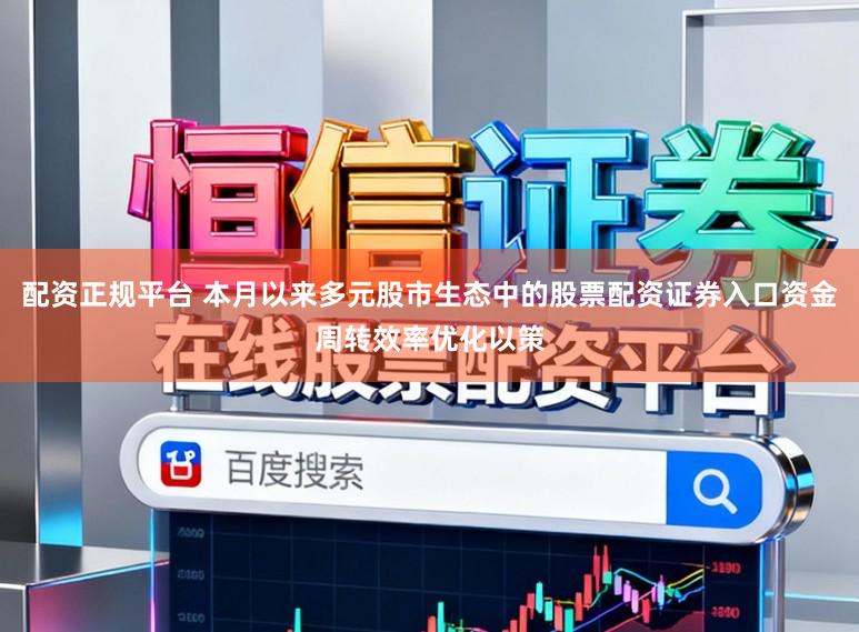 配资正规平台 本月以来多元股市生态中的股票配资证券入口资金周转效率优化以策