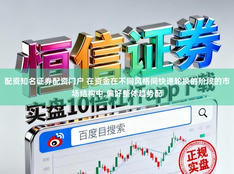 配资知名证券配资门户 在资金在不同风格间快速轮换的阶段的市场结构中,偏好整体趋势配