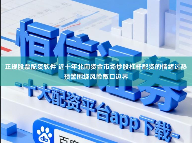 正规股票配资软件 近十年北向资金市场炒股杠杆配资的情绪过热预警围绕风险敞口边界