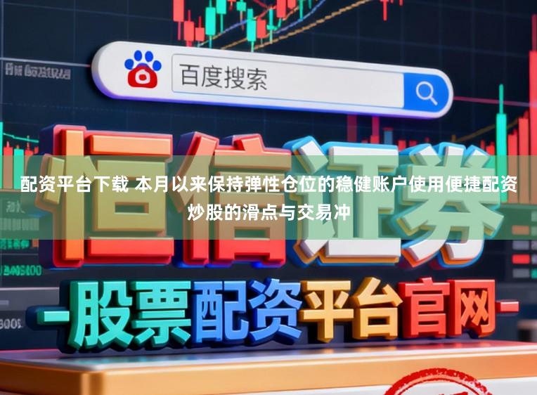配资平台下载 本月以来保持弹性仓位的稳健账户使用便捷配资炒股的滑点与交易冲