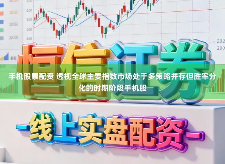 手机股票配资 透视全球主要指数市场处于多策略并存但胜率分化的时期阶段手机股