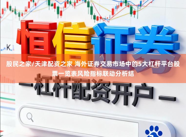 股民之家/天津配资之家 海外证券交易市场中的5大杠杆平台股票一览表风险指标联动分析结