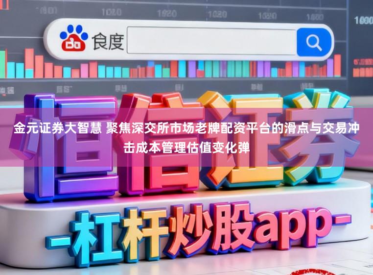 金元证券大智慧 聚焦深交所市场老牌配资平台的滑点与交易冲击成本管理估值变化弹