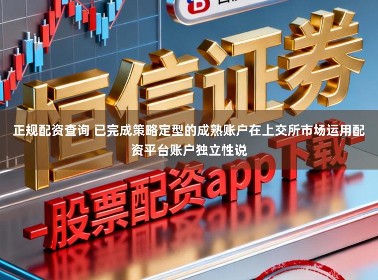 正规配资查询 已完成策略定型的成熟账户在上交所市场运用配资平台账户独立性说