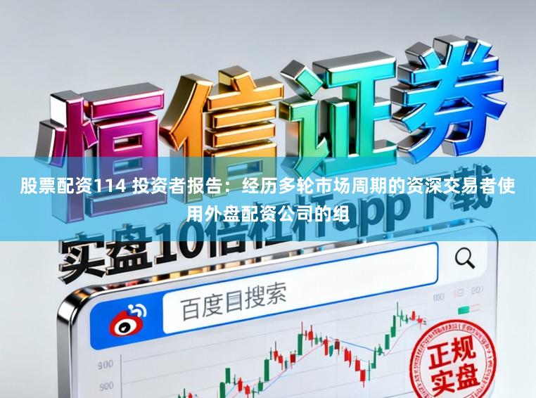 股票配资114 投资者报告：经历多轮市场周期的资深交易者使用外盘配资公司的组