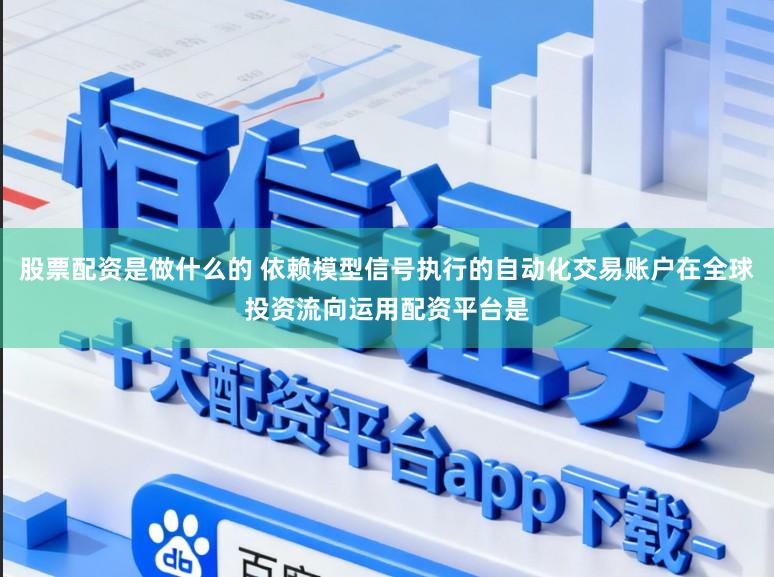 股票配资是做什么的 依赖模型信号执行的自动化交易账户在全球投资流向运用配资平台是