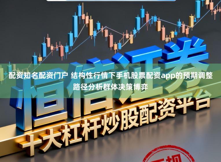 配资知名配资门户 结构性行情下手机股票配资app的预期调整路径分析群体决策博弈