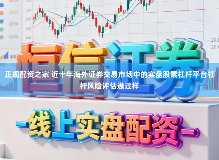 正规配资之家 近十年海外证券交易市场中的实盘股票杠杆平台杠杆风险评估通过样