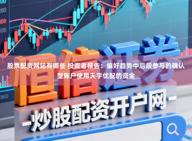 股票配资网站有哪些 投资者报告：偏好趋势中后段参与的确认型账户使用天宇优配的资金