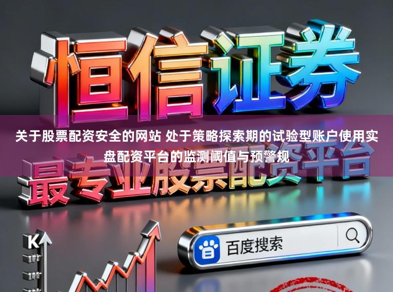 关于股票配资安全的网站 处于策略探索期的试验型账户使用实盘配资平台的监测阈值与预警规