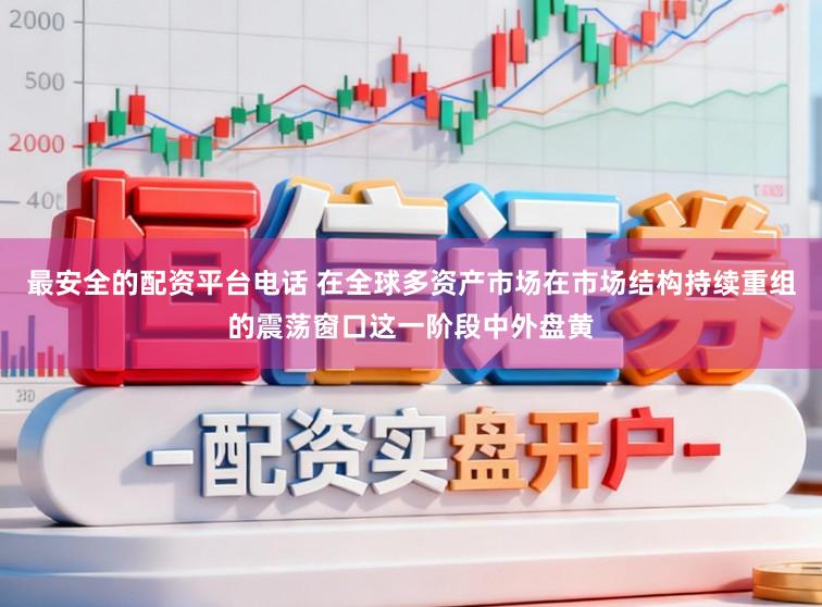 最安全的配资平台电话 在全球多资产市场在市场结构持续重组的震荡窗口这一阶段中外盘黄