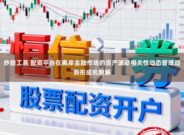 炒股工具 配资平台在离岸金融市场的资产波动相关性动态管理趋势形成机制解
