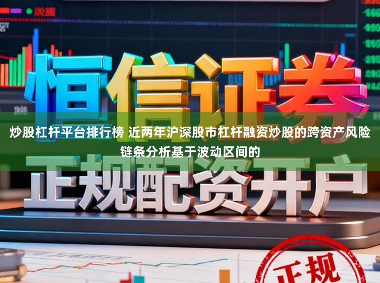 炒股杠杆平台排行榜 近两年沪深股市杠杆融资炒股的跨资产风险链条分析基于波动区间的