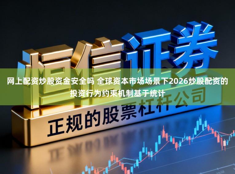 网上配资炒股资金安全吗 全球资本市场场景下2026炒股配资的投资行为约束机制基于统计