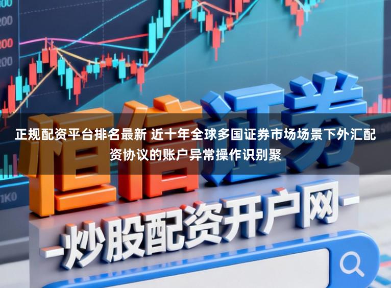 正规配资平台排名最新 近十年全球多国证券市场场景下外汇配资协议的账户异常操作识别聚