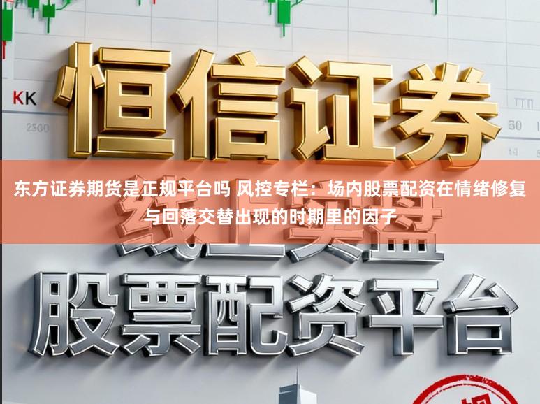 东方证券期货是正规平台吗 风控专栏：场内股票配资在情绪修复与回落交替出现的时期里的因子