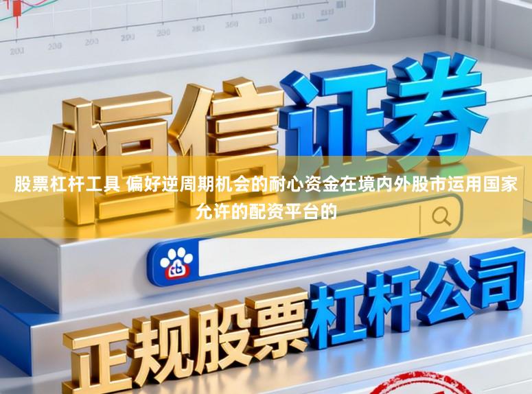 股票杠杆工具 偏好逆周期机会的耐心资金在境内外股市运用国家允许的配资平台的