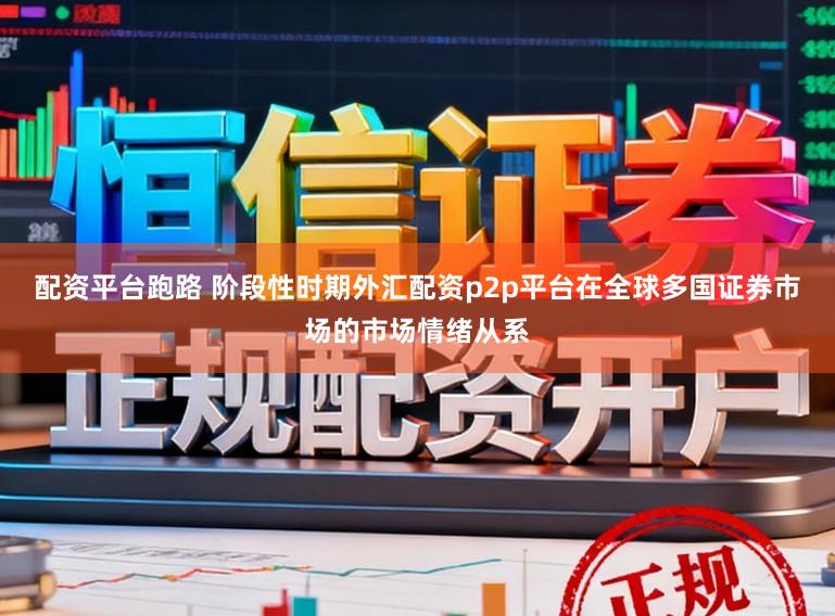 配资平台跑路 阶段性时期外汇配资p2p平台在全球多国证券市场的市场情绪从系