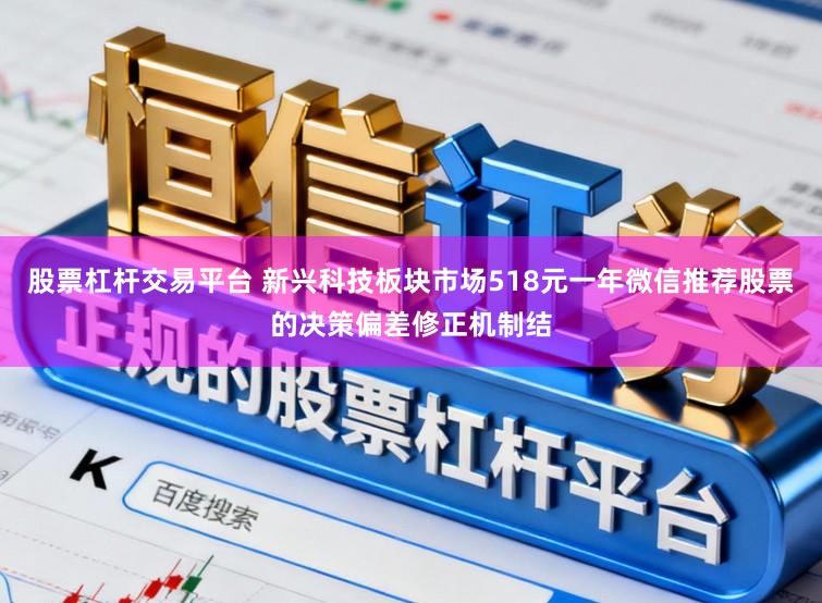 股票杠杆交易平台 新兴科技板块市场518元一年微信推荐股票的决策偏差修正机制结