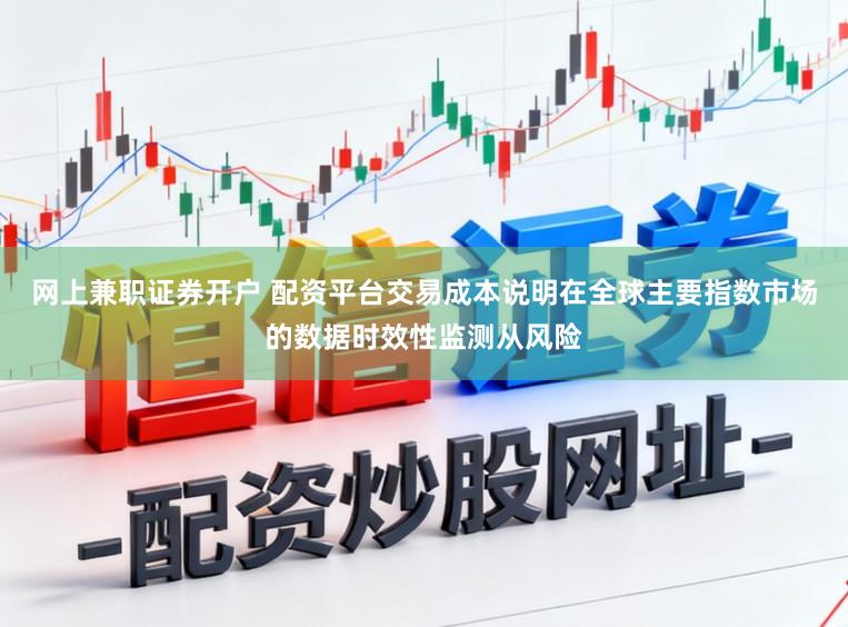 网上兼职证券开户 配资平台交易成本说明在全球主要指数市场的数据时效性监测从风险
