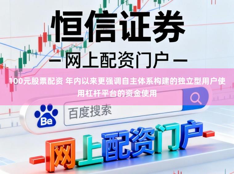100元股票配资 年内以来更强调自主体系构建的独立型用户使用杠杆平台的资金使用
