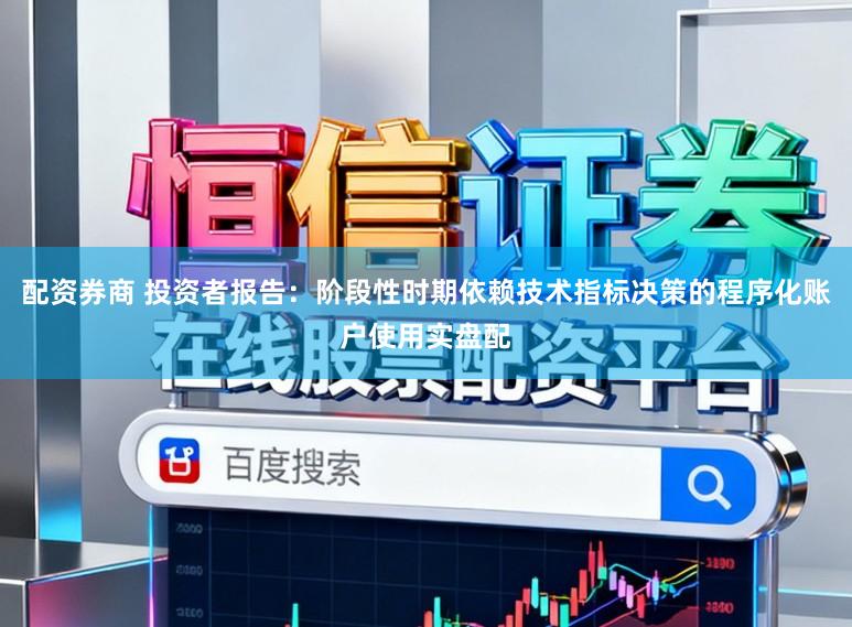 配资券商 投资者报告：阶段性时期依赖技术指标决策的程序化账户使用实盘配