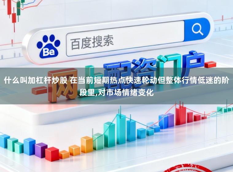 什么叫加杠杆炒股 在当前短期热点快速轮动但整体行情低迷的阶段里,对市场情绪变化