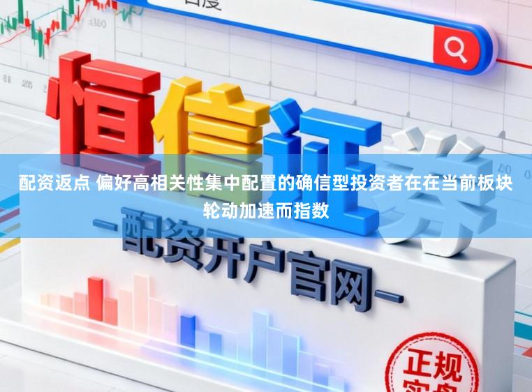 配资返点 偏好高相关性集中配置的确信型投资者在在当前板块轮动加速而指数