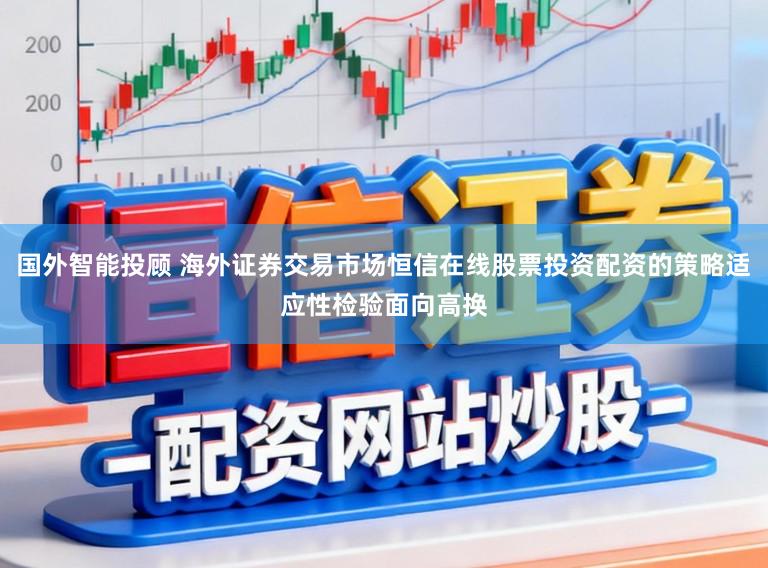 国外智能投顾 海外证券交易市场恒信在线股票投资配资的策略适应性检验面向高换