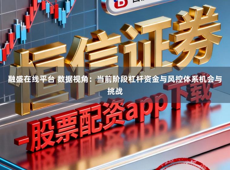 融盛在线平台 数据视角：当前阶段杠杆资金与风控体系机会与挑战