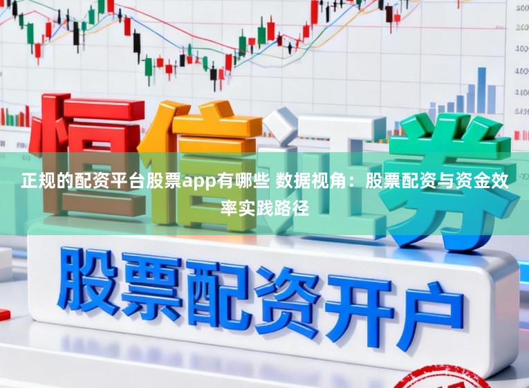 正规的配资平台股票app有哪些 数据视角：股票配资与资金效率实践路径