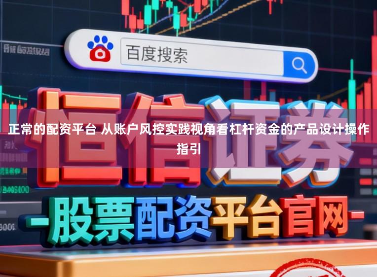 正常的配资平台 从账户风控实践视角看杠杆资金的产品设计操作指引