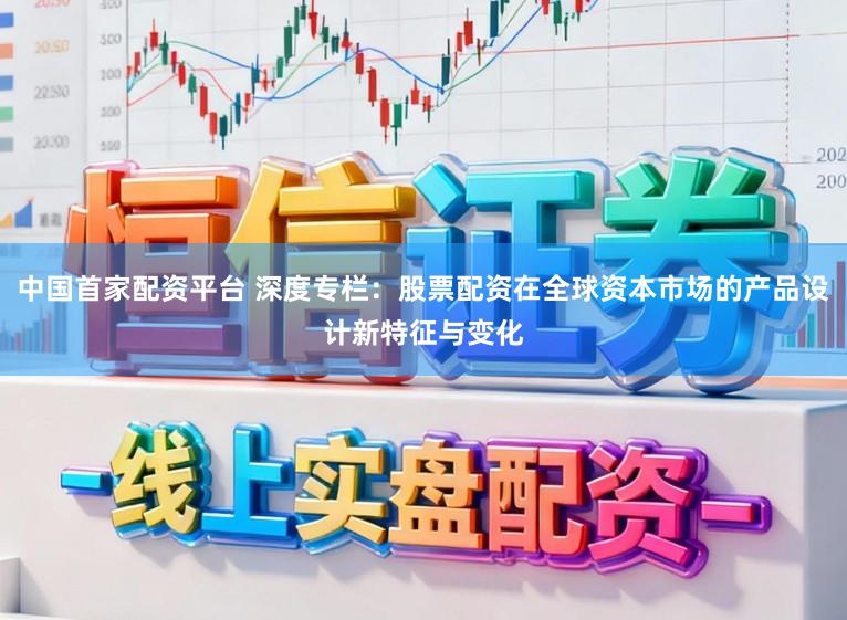 中国首家配资平台 深度专栏：股票配资在全球资本市场的产品设计新特征与变化