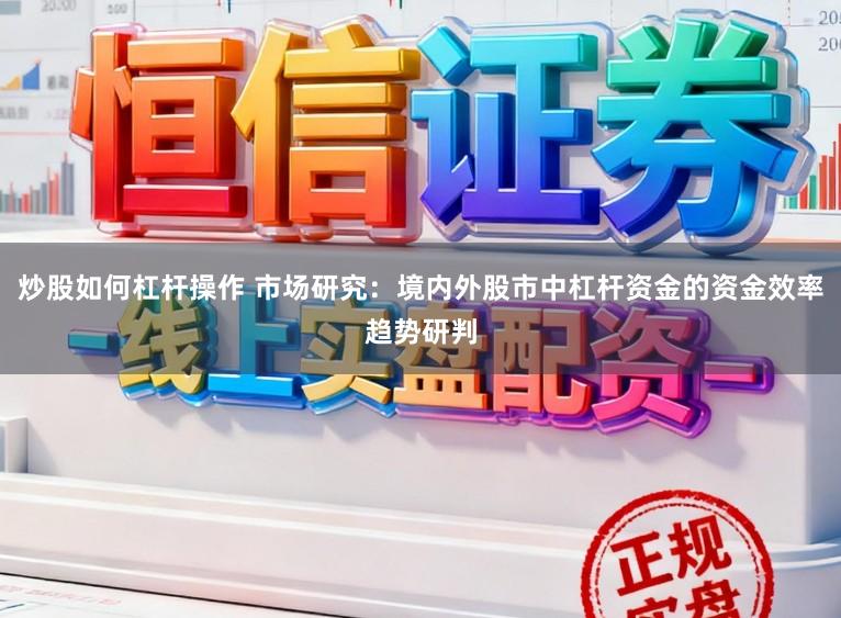 炒股如何杠杆操作 市场研究：境内外股市中杠杆资金的资金效率趋势研判