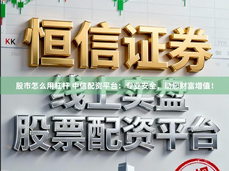 股市怎么用杠杆 中信配资平台：专业安全，助您财富增值！