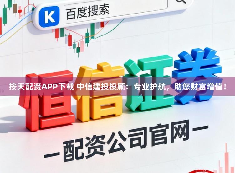 按天配资APP下载 中信建投投顾：专业护航，助您财富增值！
