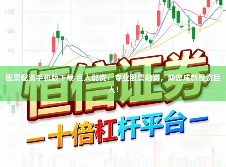 股票配资手机版下载 巨人配资：专业股票融资，助您成就投资巨人！