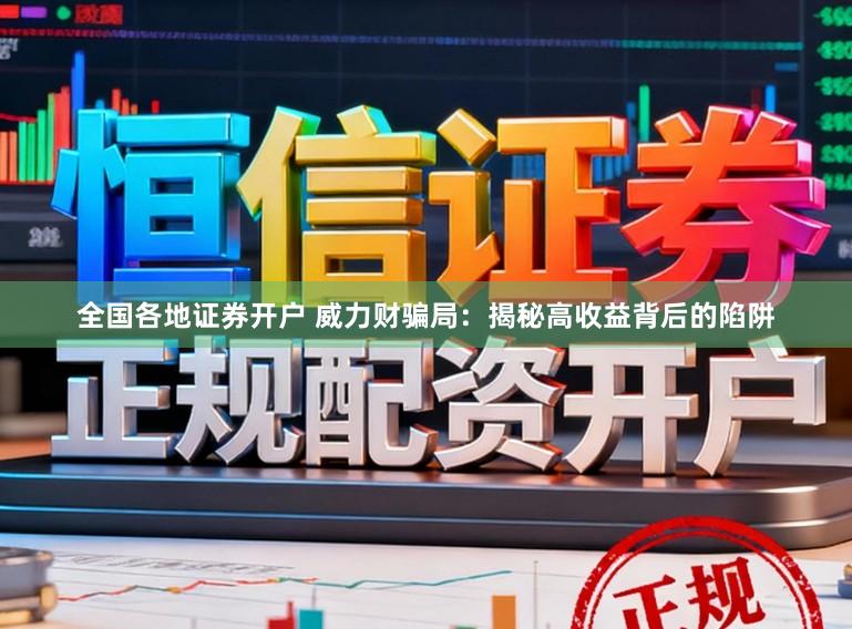 全国各地证券开户 威力财骗局：揭秘高收益背后的陷阱