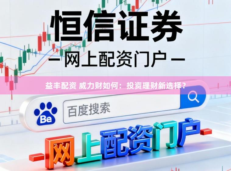 益丰配资 威力财如何：投资理财新选择？