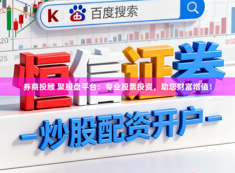 券商投顾 聚股盘平台：专业股票投资，助您财富增值！