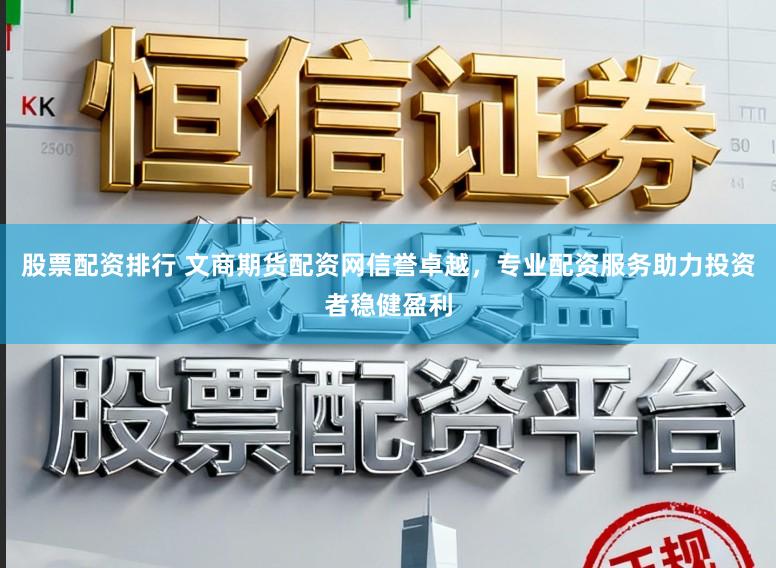 股票配资排行 文商期货配资网信誉卓越，专业配资服务助力投资者稳健盈利